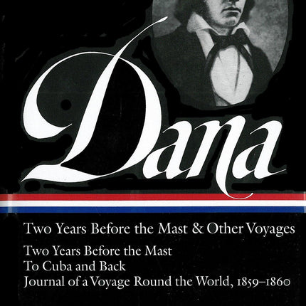 Richard Henry Dana Jr.: Two Years Before the Mast & Other Voyages (LOA #161): Two Years Before the Mast / To Cuba and Back / Journal of a Voyage Round the World, 1859-1860 (Library of America)