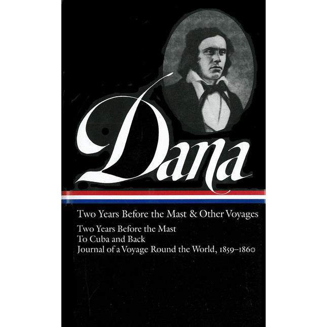 Richard Henry Dana Jr.: Two Years Before the Mast & Other Voyages (LOA #161): Two Years Before the Mast / To Cuba and Back / Journal of a Voyage Round the World, 1859-1860 (Library of America)