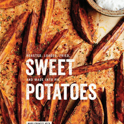 Sweet Potatoes: Roasted, Loaded, Fried, and Made into Pie: A Cookbook