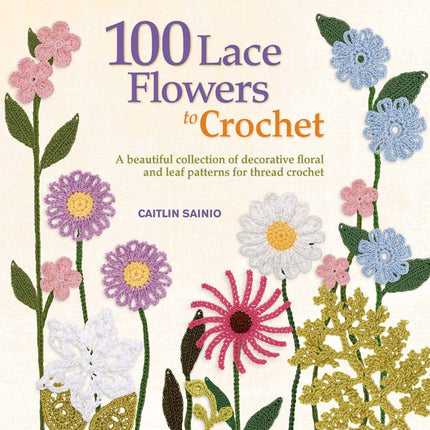 100 Lace Flowers to Crochet: A Beautiful Collection of Decorative Floral and Leaf Patterns for Thread Crochet (Knit & Crochet)