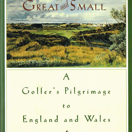 All Courses Great And Small: A Golfer's Pilgrimage to England and Wales