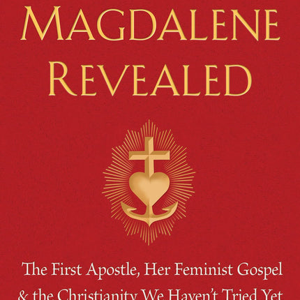 Mary Magdalene Revealed: The First Apostle, Her Feminist Gospel & the Christianity We Haven't Tried Yet