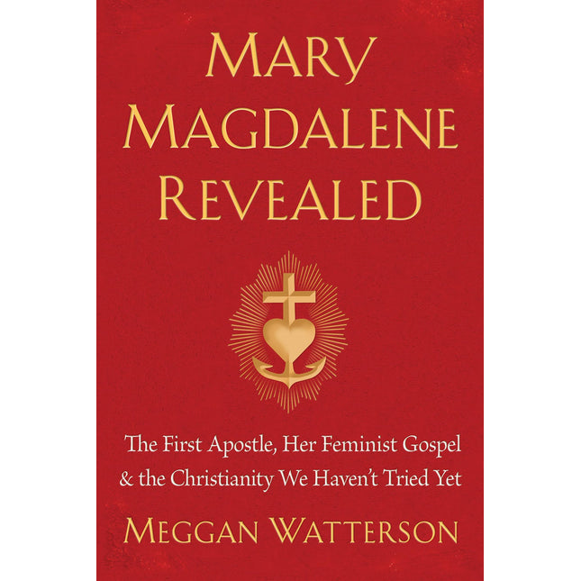 Mary Magdalene Revealed: The First Apostle, Her Feminist Gospel & the Christianity We Haven't Tried Yet