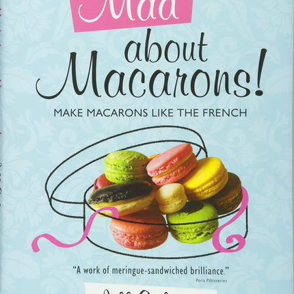 Mad About Macarons: Make Macarons Like the French