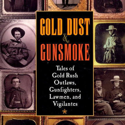 Gold Dust and Gunsmoke: Tales of Gold Rush Outlaws, Gunfighters, Lawmen, and Vigilantes