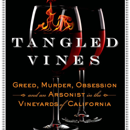 Tangled Vines: Greed, Murder, Obsession, and an Arsonist in the Vineyards of California