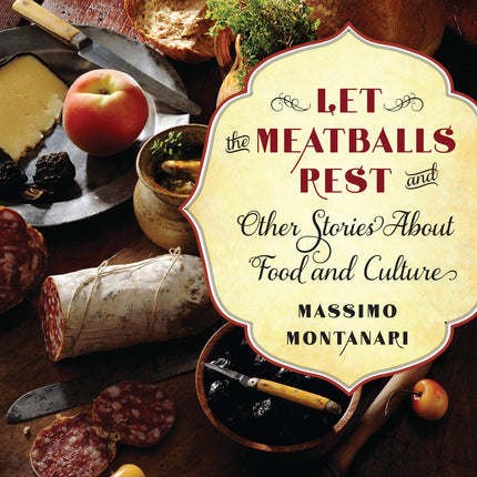 Let the Meatballs Rest: And Other Stories About Food and Culture (Arts and Traditions of the Table: Perspectives on Culinary History)