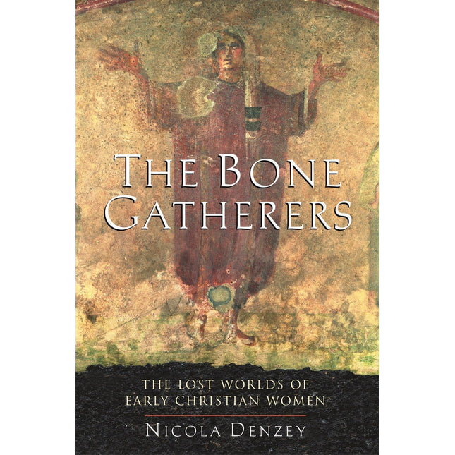 The Bone Gatherers: The Lost Worlds of Early Christian Women