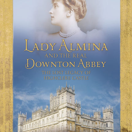 Lady Almina and the Story of the Real Downton Abbey. Lady Almina
