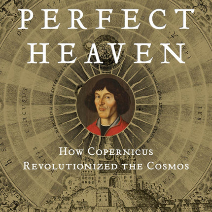 A More Perfect Heaven: How Copernicus Revolutionized the Cosmos