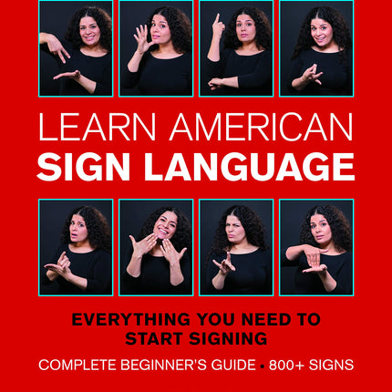 Learn American Sign Language: Everything You Need to Start Signing * Complete Beginner's Guide * 800+ signs