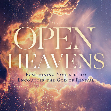 Open Heavens: Position Yourself to Encounter the God of Revival