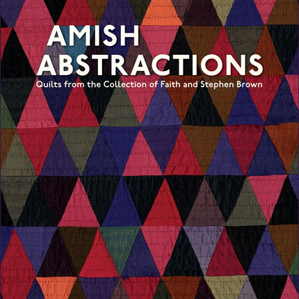 Amish Abstractions: Quilts from the Collection of Faith and Stephen Brown