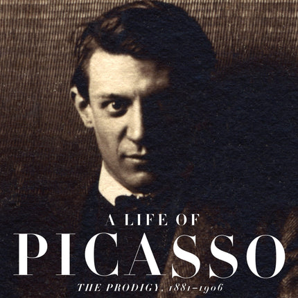 A Life of Picasso I: The Prodigy: 1881-1906
