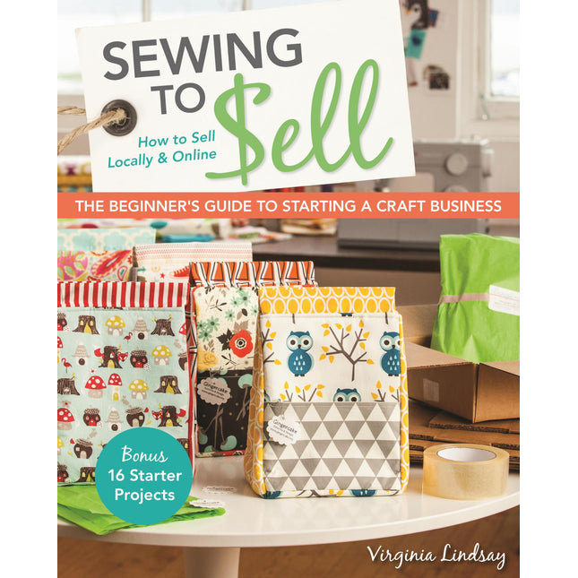 Sewing to Sell - The Beginner's Guide to Starting a Craft Business: Bonus-16 Starter Projects - How to Sell Locally & Online