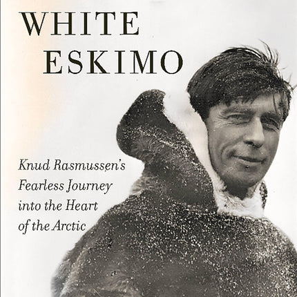 White Eskimo: Knud Rasmussen's Fearless Journey into the Heart of the Arctic (A Merloyd Lawrence Book)