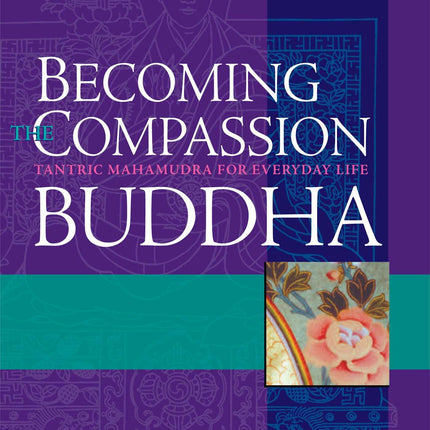 Becoming the Compassion Buddha: Tantric Mahamudra for Everyday Life