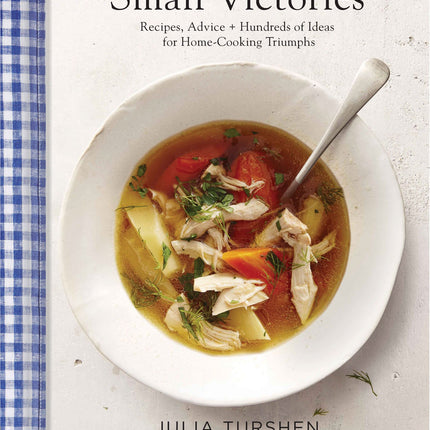 Small Victories: Recipes, Advice + Hundreds of Ideas for Home-Cooking Triumphs