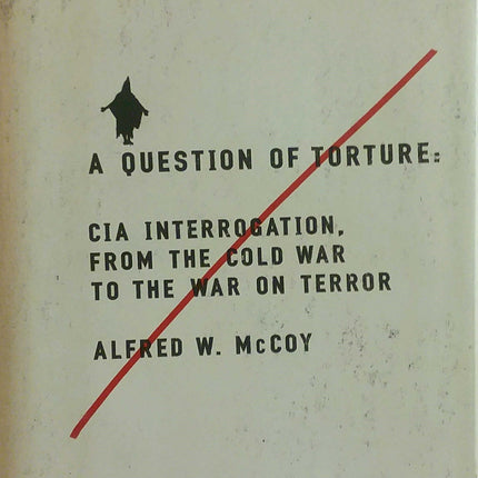 A Question of Torture: CIA Interrogation, from the Cold War to the War on Terror (American Empire Project)
