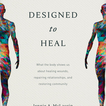 Designed to Heal: What the Body Shows Us about Healing Wounds, Repairing Relationships, and Restoring Community