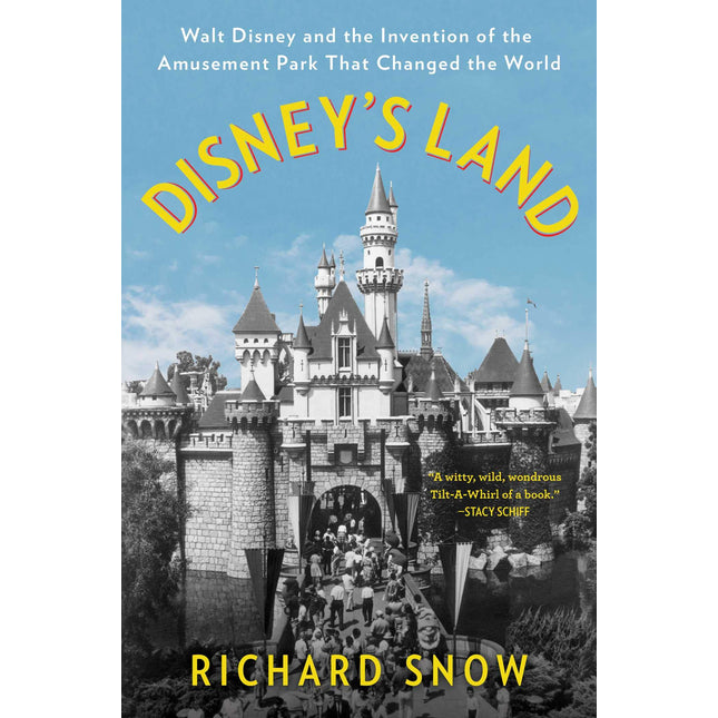Disney's Land: Walt Disney and the Invention of the Amusement Park That Changed the World