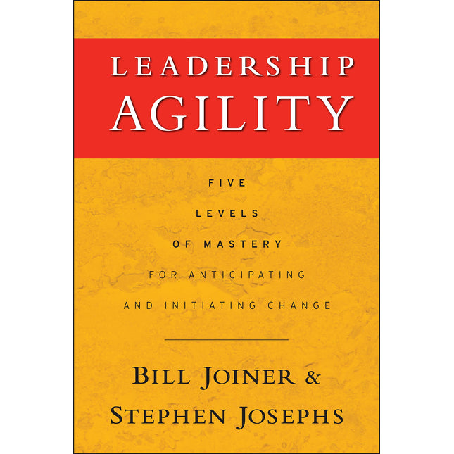 Leadership Agility: Five Levels of Mastery for Anticipating and Initiating Change (Jossey-Bass Leadership Series)