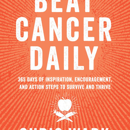 Beat Cancer Daily: 365 Days of Inspiration, Encouragement, and Action Steps to Survive and Thrive