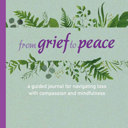 From Grief to Peace: A guided journal for navigating loss with compassion and mindfulness