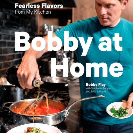 Bobby at Home: Fearless Flavors from My Kitchen: A Cookbook
