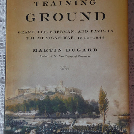 The Training Ground: Grant, Lee, Sherman, and Davis in the Mexican War, 1846-1848