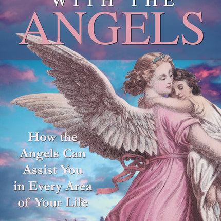 Healing with the Angels: How the Angels Can Assist You in Every Area of Your Life