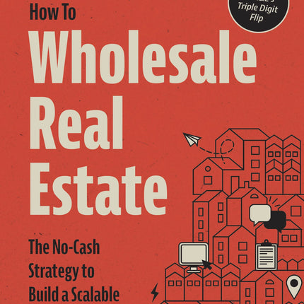 How to Wholesale Real Estate: The No-Cash Strategy to Build a Scalable Business