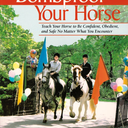 Bombproof Your Horse: Teach Your Horse to Be Confident, Obedient, and Safe, So Matter What You Encounter