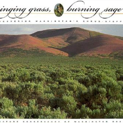 Singing Grass, Burning Sage: Discovering Washington's Shrub-Steppe