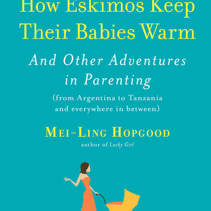 How Eskimos Keep Their Babies Warm: And Other Adventures in Parenting (from Argentina to Tanzania and everywhere in between)