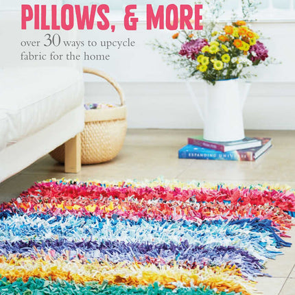Rag Rugs, Pillows, and More: over 30 ways to upcycle fabric for the home