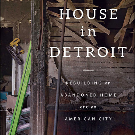 A $500 House in Detroit: Rebuilding an Abandoned Home and an American City