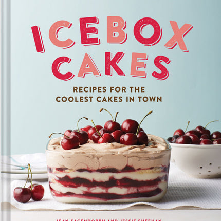 Icebox Cakes: Recipes for the Coolest Cakes in Town
