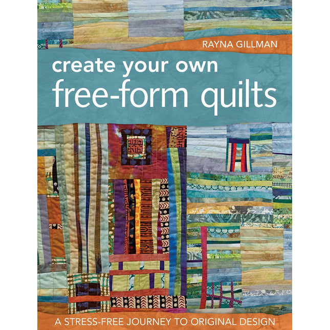 Create Your Own Free-Form Quilts: A Stress-Free Journey to Original Design