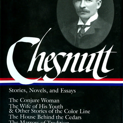 Charles W. Chesnutt: Stories, Novels, and Essays (LOA #131): The Conjure Woman / The Wife of His Youth & Other Stories of the Color Line / The House ... / uncollected stories / (Library of America)