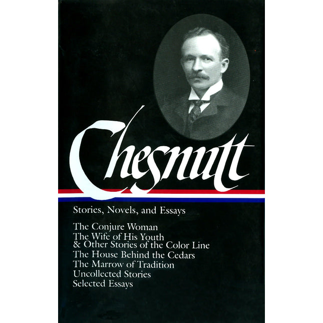 Charles W. Chesnutt: Stories, Novels, and Essays (LOA #131): The Conjure Woman / The Wife of His Youth & Other Stories of the Color Line / The House ... / uncollected stories / (Library of America)