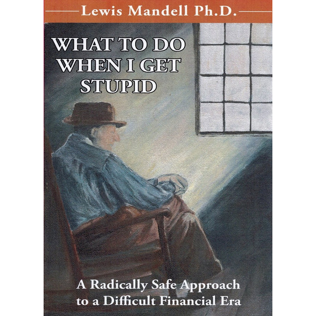 WHAT TO DO WHEN I GET STUPID: A Radically Safe Approach to a Difficult Financial Era