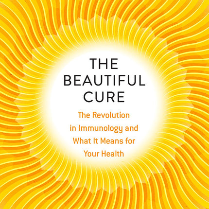 The Beautiful Cure: The Revolution in Immunology and What It Means for Your Health