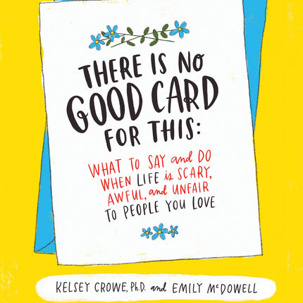 There Is No Good Card for This: What To Say and Do When Life Is Scary, Awful, and Unfair to People You Love – An Expert's Illustrated Guide to Supporting Others with Confidence and Compassion