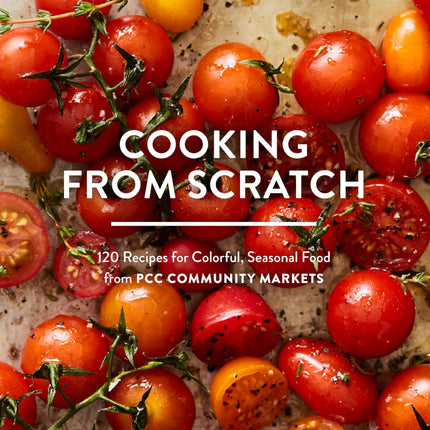 Cooking from Scratch: 120 Recipes for Colorful, Seasonal Food from PCC Community Markets