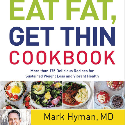 The Eat Fat, Get Thin Cookbook: More Than 175 Delicious Recipes for Sustained Weight Loss and Vibrant Health (The Dr. Mark Hyman Library, 6)