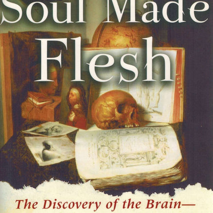 Soul Made Flesh: The Discovery of the Brain--and How it Changed the World