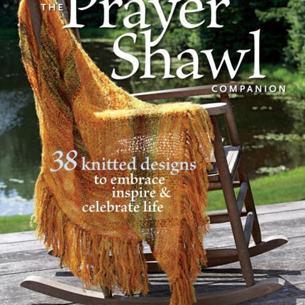 The Prayer Shawl Companion: 38 Knitted Designs to Embrace, Inspire, and Celebrate Life