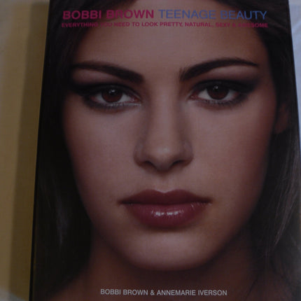 Bobbi Brown Teenage Beauty: Everything You Need to Look Pretty, Natural, Sexy & Awesome