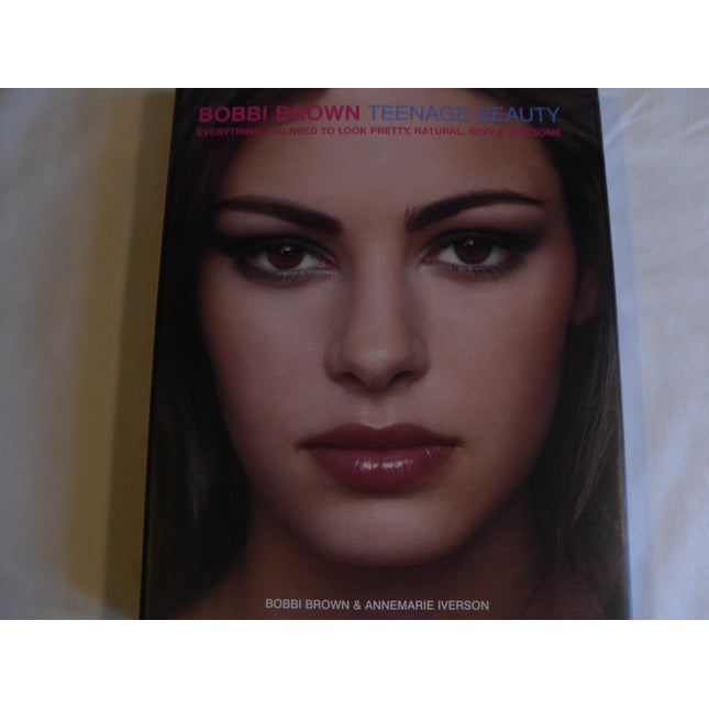 Bobbi Brown Teenage Beauty: Everything You Need to Look Pretty, Natural, Sexy & Awesome